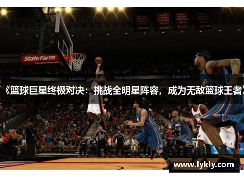 《篮球巨星终极对决：挑战全明星阵容，成为无敌篮球王者》