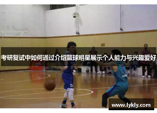 考研复试中如何通过介绍篮球明星展示个人能力与兴趣爱好
